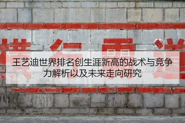 王艺迪世界排名创生涯新高的战术与竞争力解析以及未来走向研究